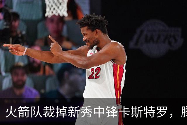 火箭队裁掉新秀中锋卡斯特罗，腾出双向合同名额